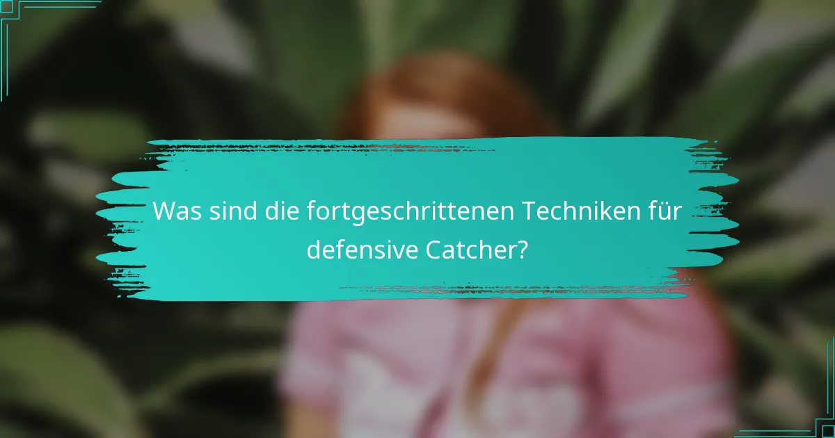 Was sind die fortgeschrittenen Techniken für defensive Catcher?