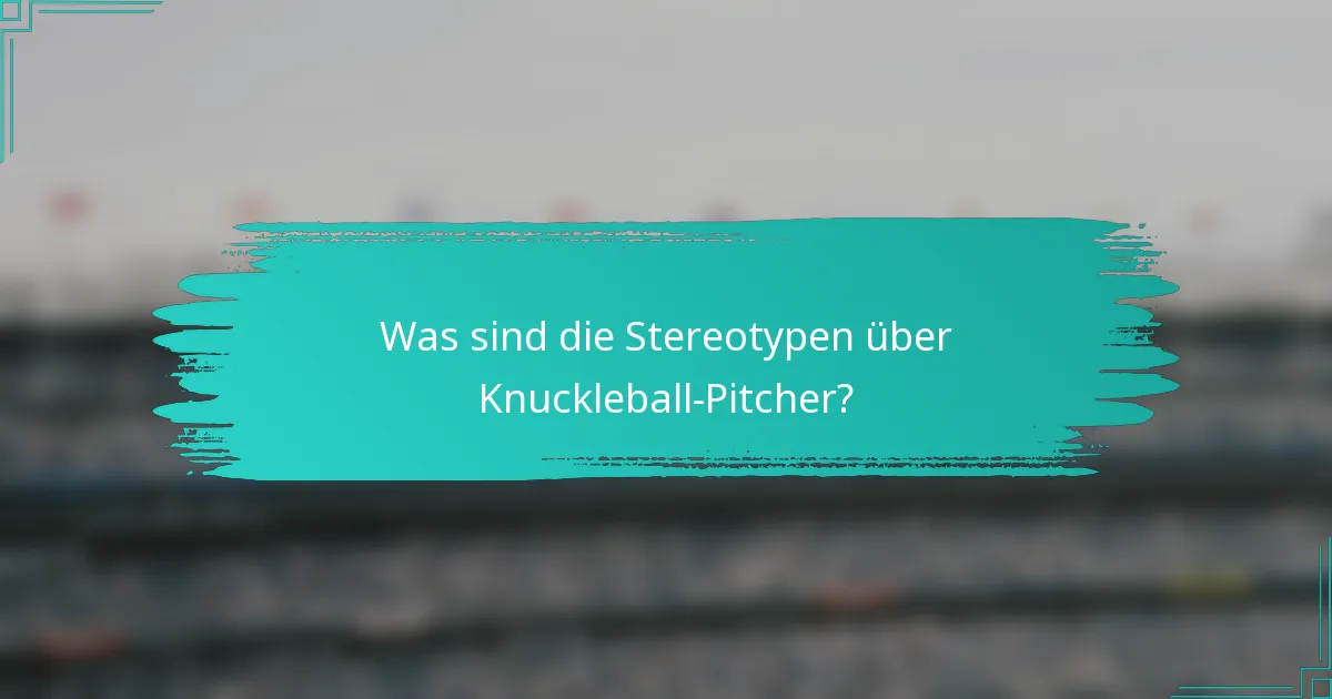 Was sind die Stereotypen über Knuckleball-Pitcher?