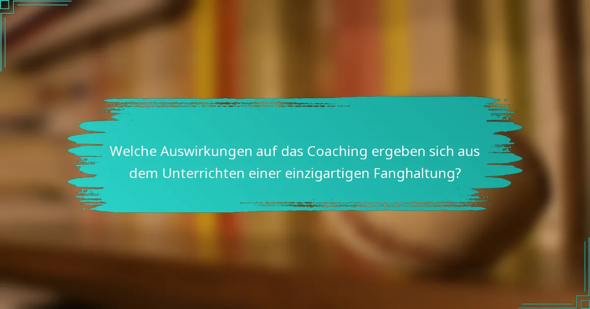 Welche Auswirkungen auf das Coaching ergeben sich aus dem Unterrichten einer einzigartigen Fanghaltung?