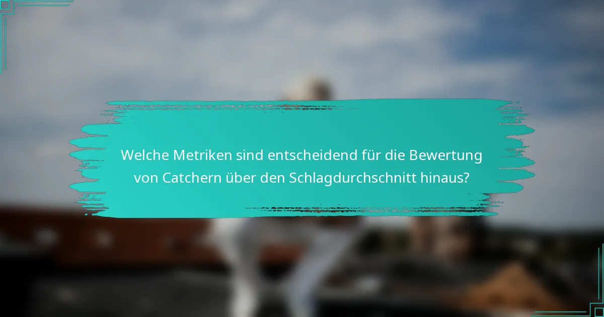Welche Metriken sind entscheidend für die Bewertung von Catchern über den Schlagdurchschnitt hinaus?