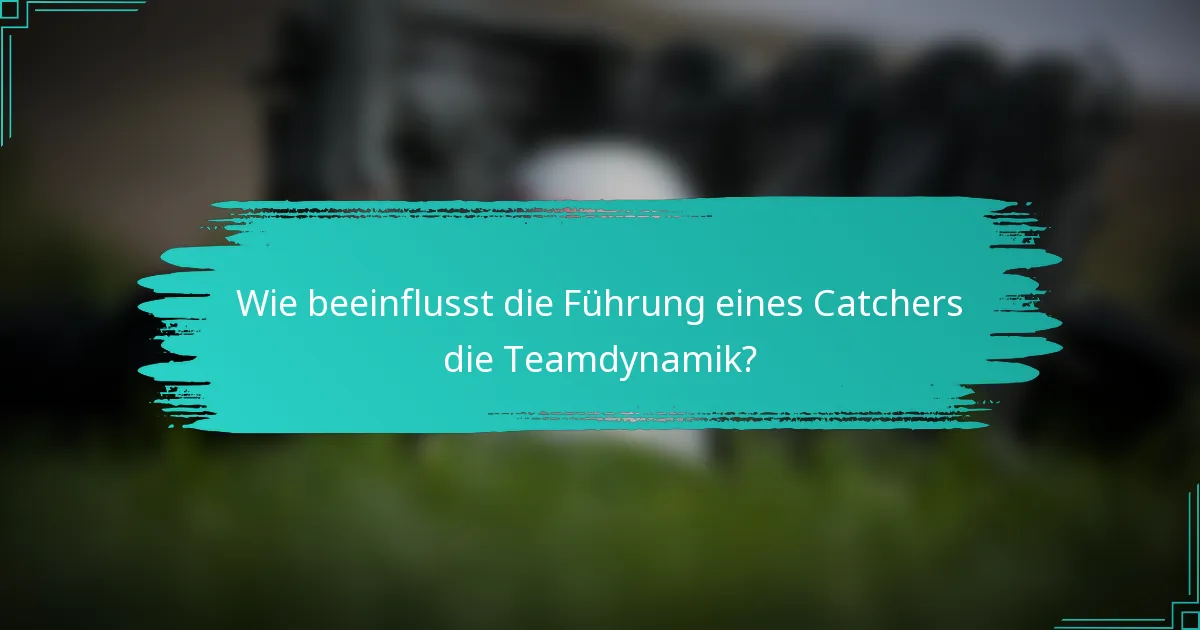 Wie beeinflusst die Führung eines Catchers die Teamdynamik?