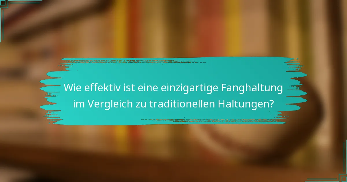 Wie effektiv ist eine einzigartige Fanghaltung im Vergleich zu traditionellen Haltungen?