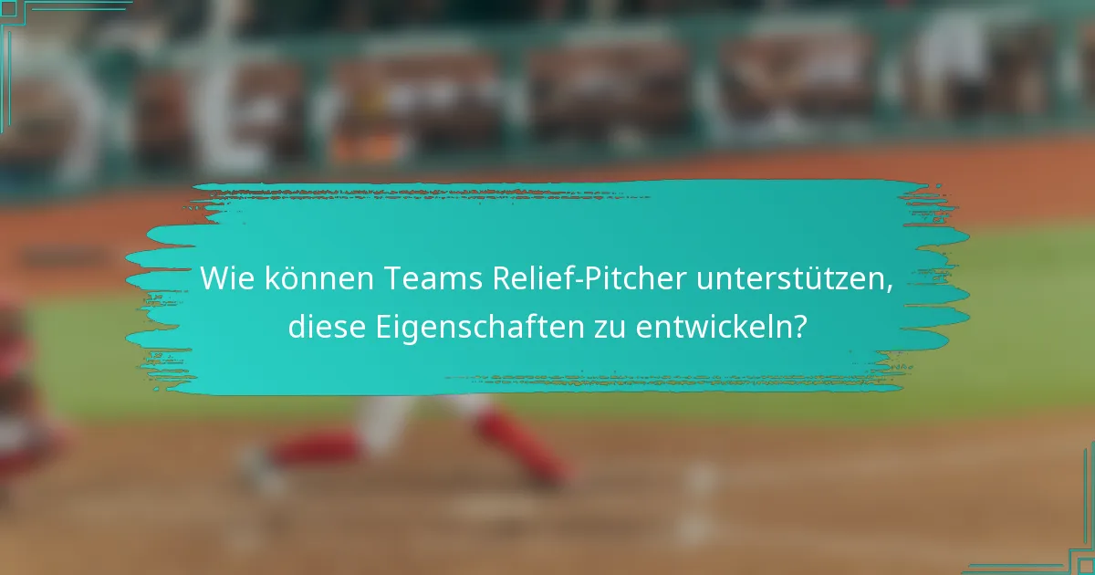 Wie können Teams Relief-Pitcher unterstützen, diese Eigenschaften zu entwickeln?