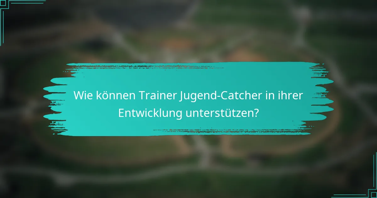 Wie können Trainer Jugend-Catcher in ihrer Entwicklung unterstützen?