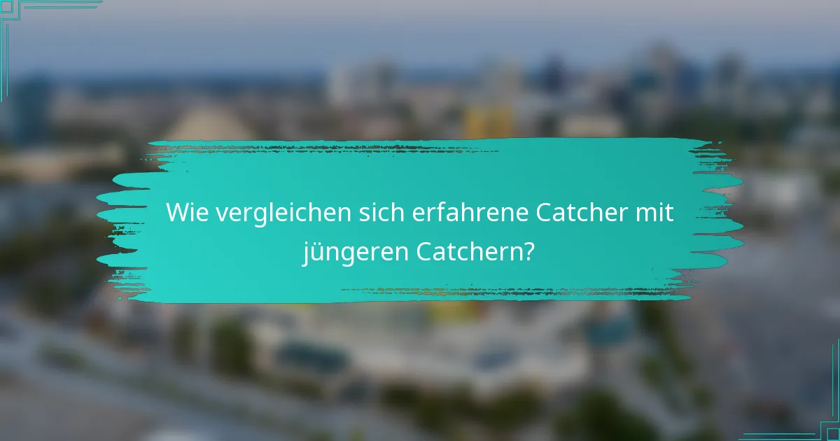 Wie vergleichen sich erfahrene Catcher mit jüngeren Catchern?